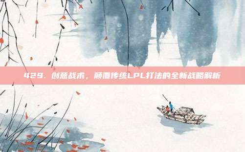 429. 创意战术，颠覆传统LPL打法的全新战略解析