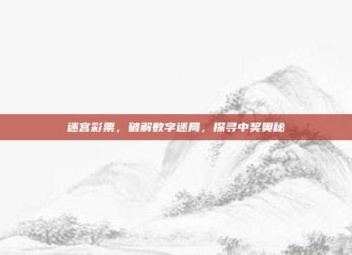 迷宫彩票，破解数字迷局，探寻中奖奥秘