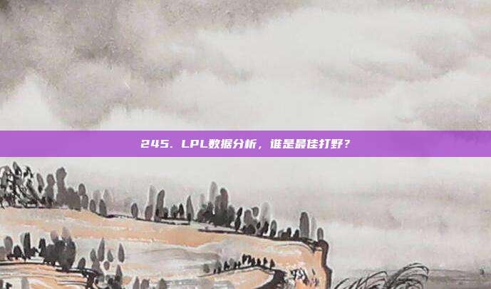 245. LPL数据分析，谁是最佳打野？