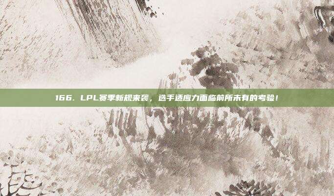 166. LPL赛季新规来袭，选手适应力面临前所未有的考验！