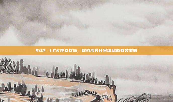 542. LCK观众互动，探索提升比赛体验的有效策略