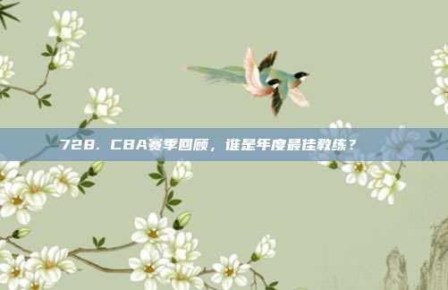 728. CBA赛季回顾，谁是年度最佳教练？🏅