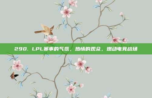 290. LPL赛事的气氛，热情的观众，燃动电竞战场