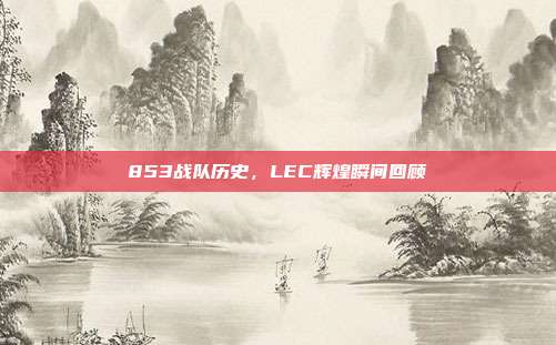 853战队历史，LEC辉煌瞬间回顾