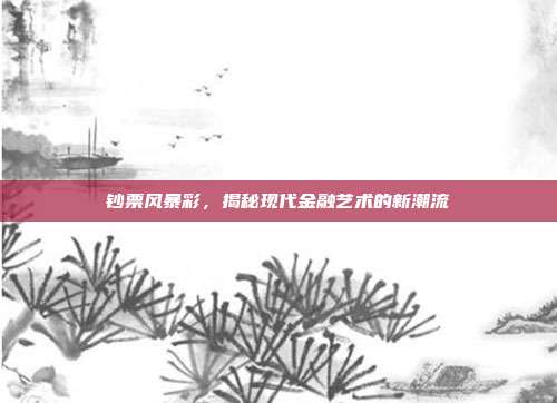 钞票风暴彩，揭秘现代金融艺术的新潮流