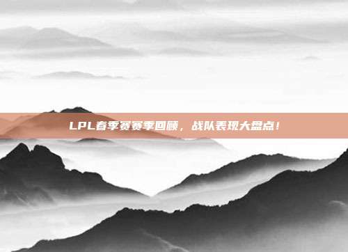 LPL春季赛赛季回顾，战队表现大盘点！