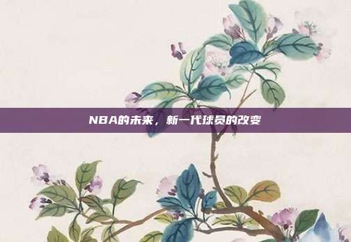 NBA的未来，新一代球员的改变