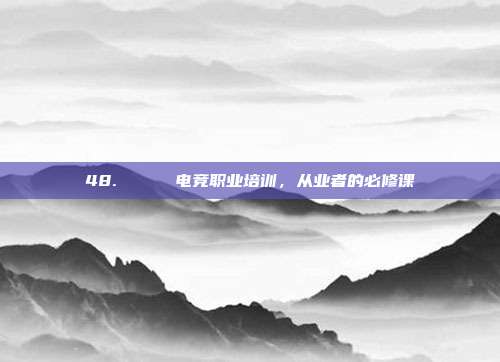 48. 🎓 电竞职业培训，从业者的必修课