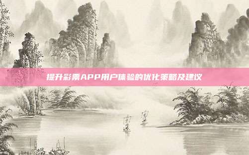 提升彩票APP用户体验的优化策略及建议