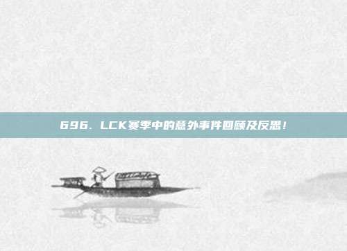 696. LCK赛季中的意外事件回顾及反思！