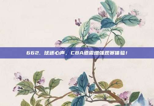 662. 球迷心声，CBA亟需增强观赛体验！