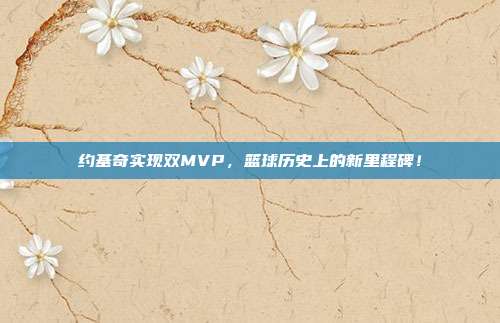 约基奇实现双MVP，篮球历史上的新里程碑！