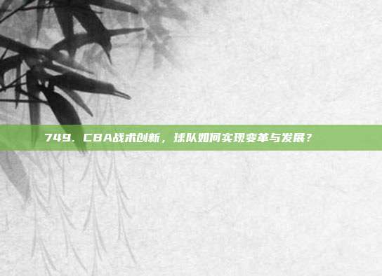 749. CBA战术创新，球队如何实现变革与发展？🔄