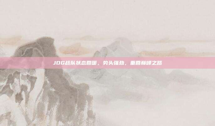 JDG战队状态回暖，势头强劲，重回巅峰之路