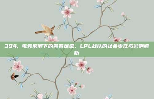 394. 电竞浪潮下的青春足迹，LPL战队的社会责任与影响解析