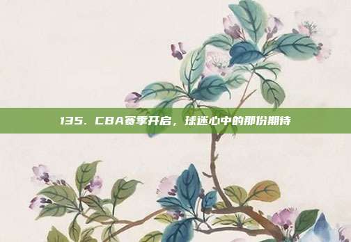 135. CBA赛季开启，球迷心中的那份期待