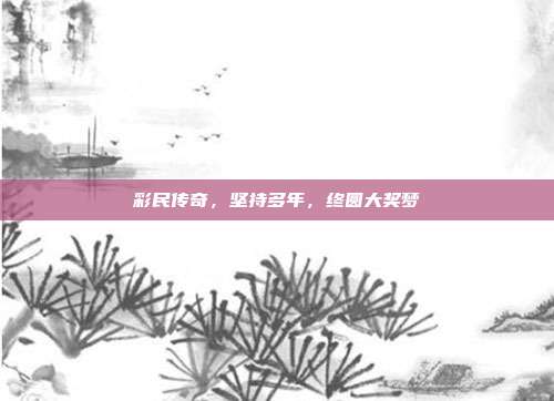 彩民传奇，坚持多年，终圆大奖梦