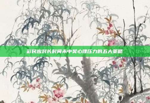 彩民应对长时间未中奖心理压力的五大策略