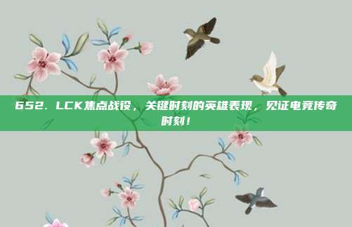 652. LCK焦点战役，关键时刻的英雄表现，见证电竞传奇时刻！