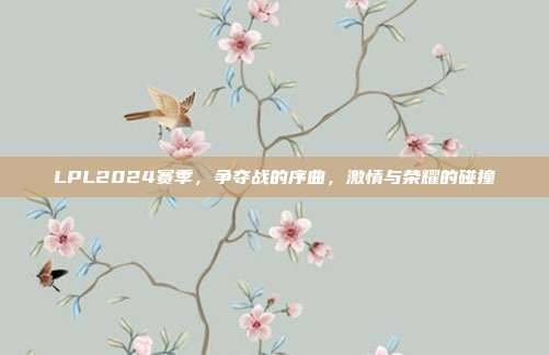 LPL2024赛季，争夺战的序曲，激情与荣耀的碰撞