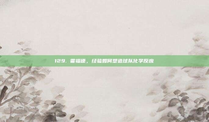 129. 霍福德，经验如何塑造球队化学反应