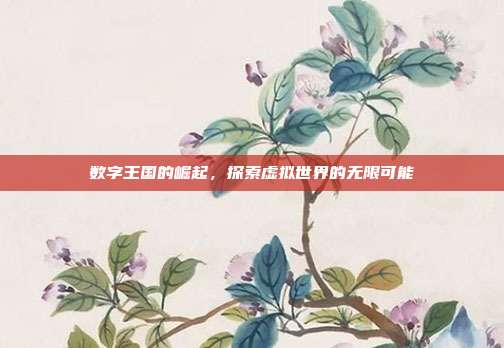 数字王国的崛起，探索虚拟世界的无限可能