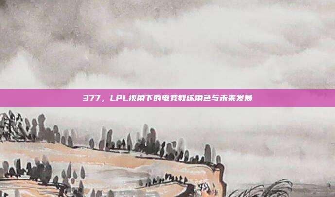 377，LPL视角下的电竞教练角色与未来发展