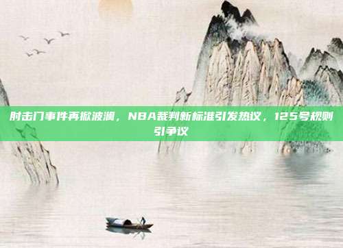 肘击门事件再掀波澜，NBA裁判新标准引发热议，125号规则引争议