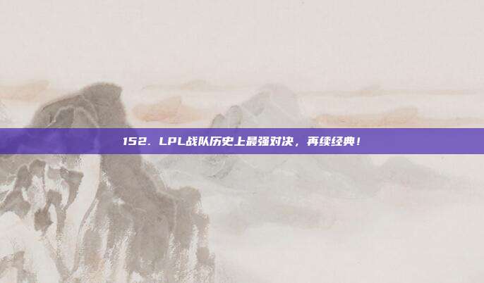 152. LPL战队历史上最强对决，再续经典！