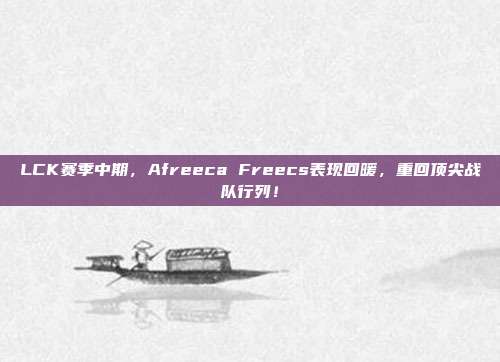 LCK赛季中期，Afreeca Freecs表现回暖，重回顶尖战队行列！