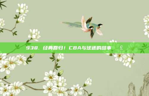 938. 经典回归！CBA与球迷的故事📣