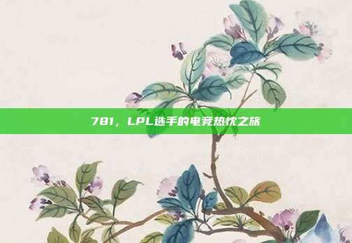 781，LPL选手的电竞热忱之旅