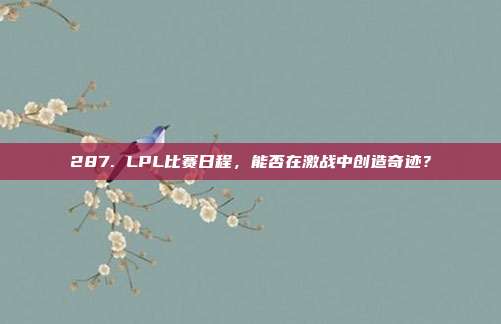 287. LPL比赛日程，能否在激战中创造奇迹？