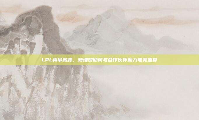 LPL再攀高峰，新增赞助商与合作伙伴助力电竞盛宴