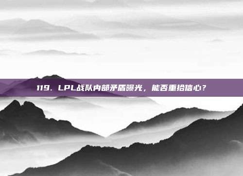 119. LPL战队内部矛盾曝光，能否重拾信心？