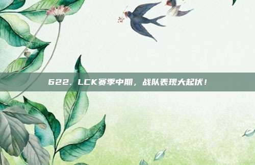 622. LCK赛季中期，战队表现大起伏！