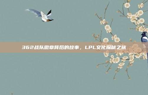 362战队徽章背后的故事，LPL文化探秘之旅